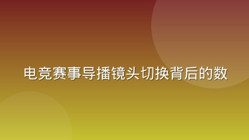 电竞赛事导播镜头切换背后的数据决策依据
